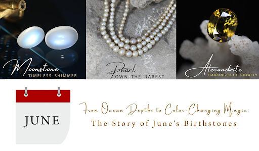 From Ocean Depths to Color-Changing Magic: The Story of June’s Birthstones